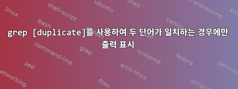 grep [duplicate]를 사용하여 두 단어가 일치하는 경우에만 출력 표시