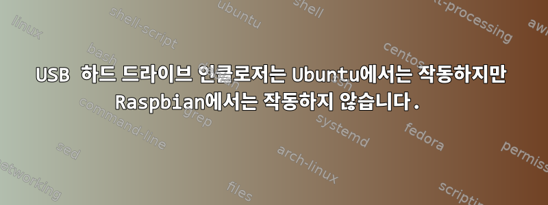 USB 하드 드라이브 인클로저는 Ubuntu에서는 작동하지만 Raspbian에서는 작동하지 않습니다.