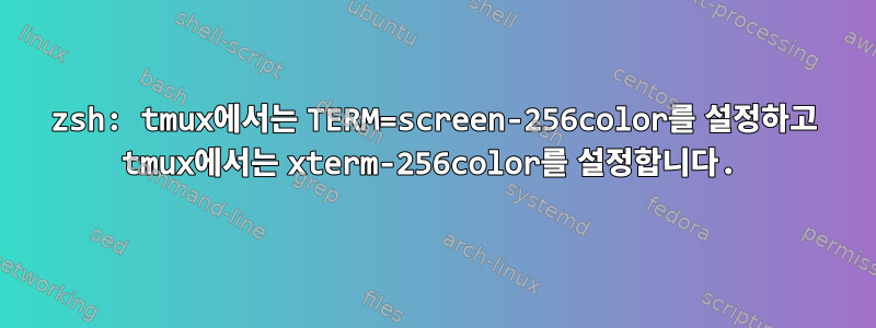 zsh: tmux에서는 TERM=screen-256color를 설정하고 tmux에서는 xterm-256color를 설정합니다.