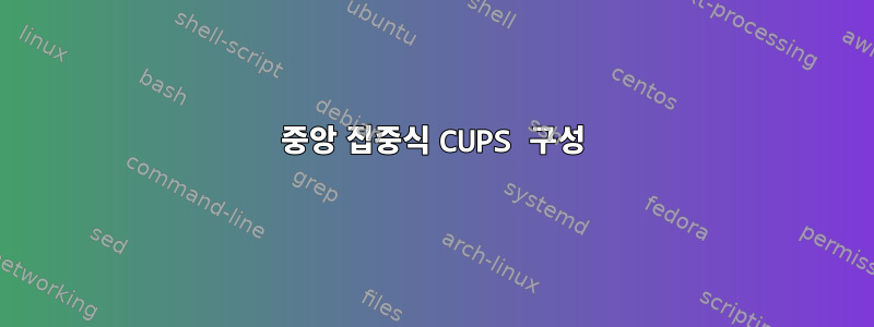 중앙 집중식 CUPS 구성