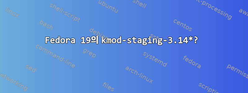 Fedora 19의 kmod-staging-3.14*?