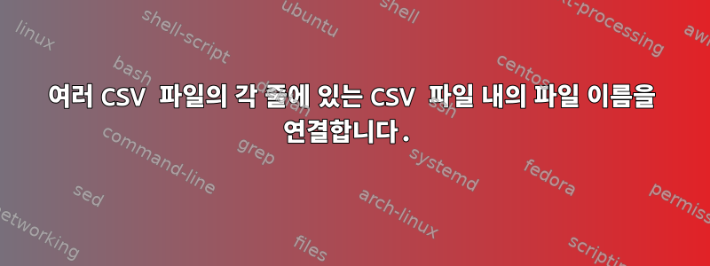 여러 CSV 파일의 각 줄에 있는 CSV 파일 내의 파일 이름을 연결합니다.