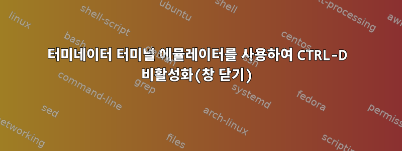 터미네이터 터미널 에뮬레이터를 사용하여 CTRL-D 비활성화(창 닫기)