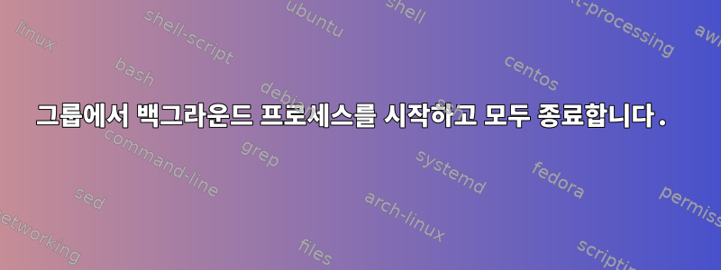 그룹에서 백그라운드 프로세스를 시작하고 모두 종료합니다.