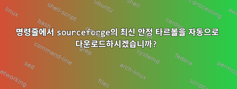 명령줄에서 sourceforge의 최신 안정 타르볼을 자동으로 다운로드하시겠습니까?