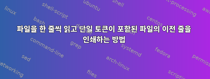 파일을 한 줄씩 읽고 단일 토큰이 포함된 파일의 이전 줄을 인쇄하는 방법