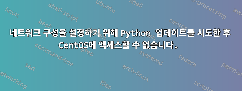 네트워크 구성을 설정하기 위해 Python 업데이트를 시도한 후 CentOS에 액세스할 수 없습니다.