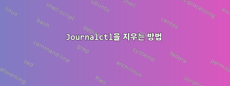 Journalctl을 지우는 방법