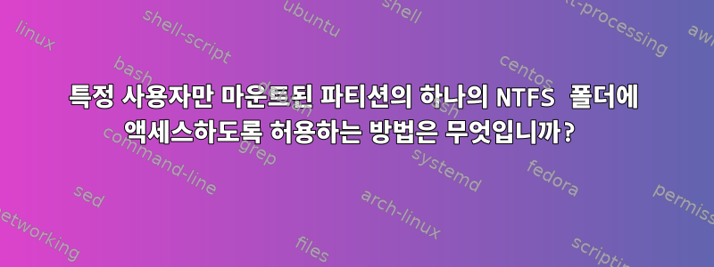 특정 사용자만 마운트된 파티션의 하나의 NTFS 폴더에 액세스하도록 허용하는 방법은 무엇입니까?