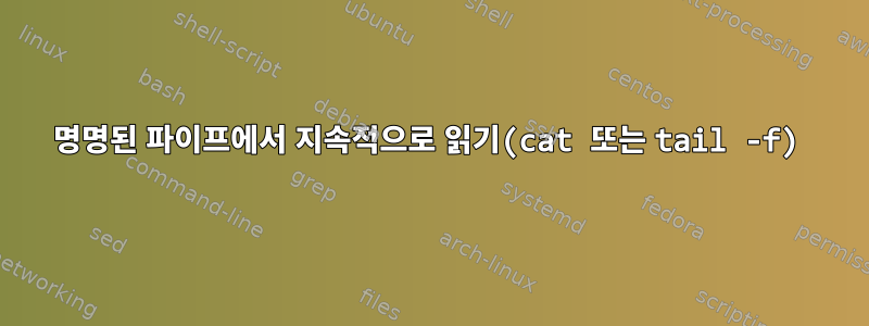 명명된 파이프에서 지속적으로 읽기(cat 또는 tail -f)