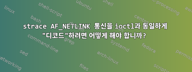 strace AF_NETLINK 통신을 ioctl과 동일하게 "디코드"하려면 어떻게 해야 합니까?