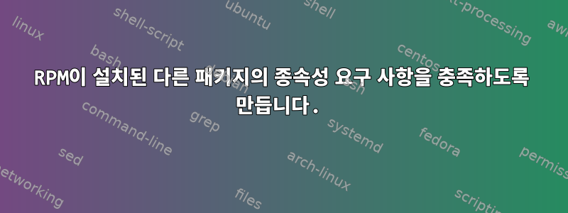 RPM이 설치된 다른 패키지의 종속성 요구 사항을 충족하도록 만듭니다.