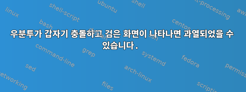 우분투가 갑자기 충돌하고 검은 화면이 나타나면 과열되었을 수 있습니다.