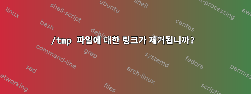 /tmp 파일에 대한 링크가 제거됩니까?