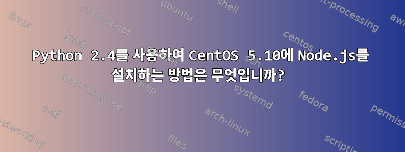 Python 2.4를 사용하여 CentOS 5.10에 Node.js를 설치하는 방법은 무엇입니까?