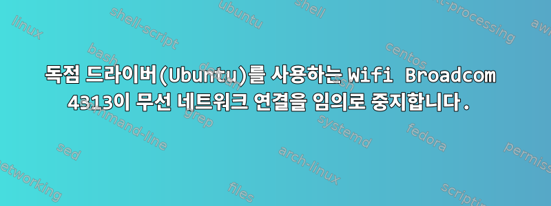 독점 드라이버(Ubuntu)를 사용하는 Wifi Broadcom 4313이 무선 네트워크 연결을 임의로 중지합니다.