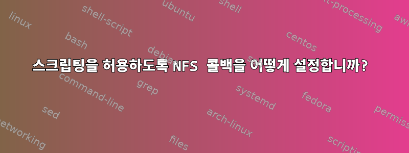 스크립팅을 허용하도록 NFS 콜백을 어떻게 설정합니까?