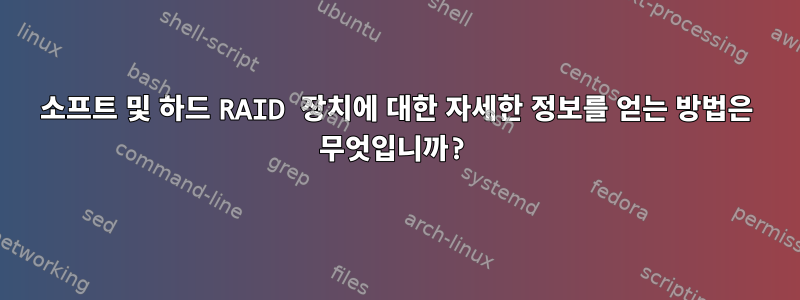 소프트 및 하드 RAID 장치에 대한 자세한 정보를 얻는 방법은 무엇입니까?