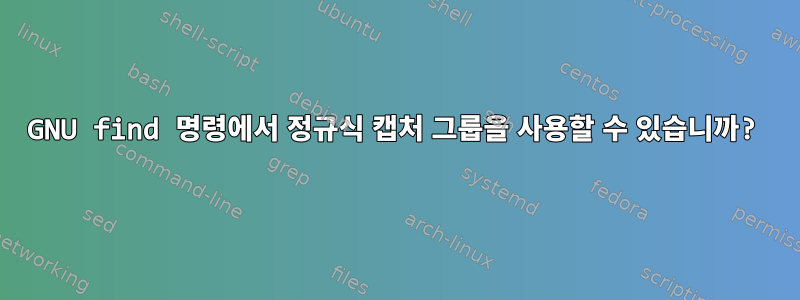 GNU find 명령에서 정규식 캡처 그룹을 사용할 수 있습니까?