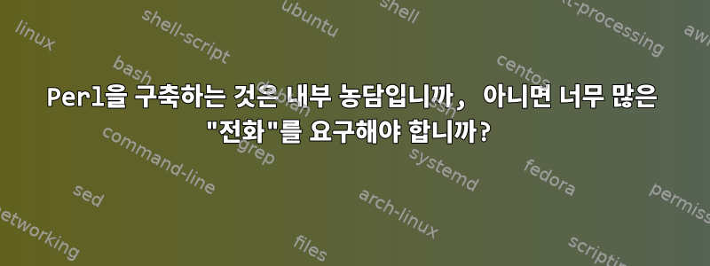 Perl을 구축하는 것은 내부 농담입니까, 아니면 너무 많은 "전화"를 요구해야 합니까?