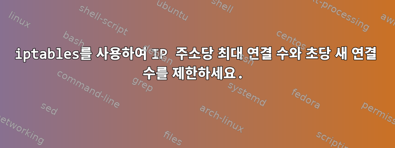 iptables를 사용하여 IP 주소당 최대 연결 수와 초당 새 연결 수를 제한하세요.