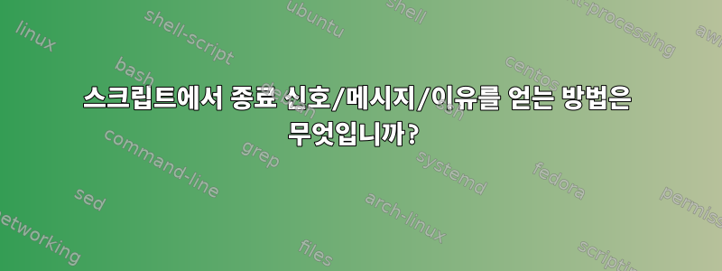 스크립트에서 종료 신호/메시지/이유를 얻는 방법은 무엇입니까?