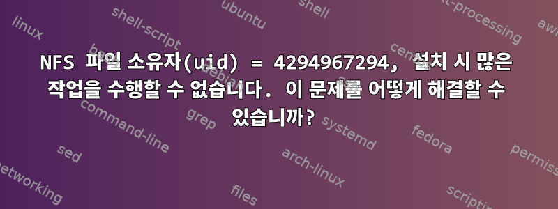 NFS 파일 소유자(uid) = 4294967294, 설치 시 많은 작업을 수행할 수 없습니다. 이 문제를 어떻게 해결할 수 있습니까?