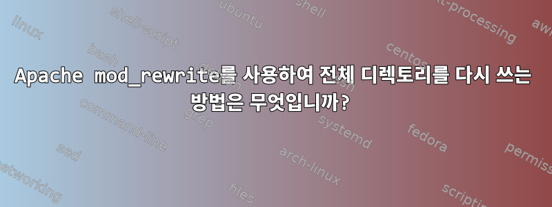 Apache mod_rewrite를 사용하여 전체 디렉토리를 다시 쓰는 방법은 무엇입니까?