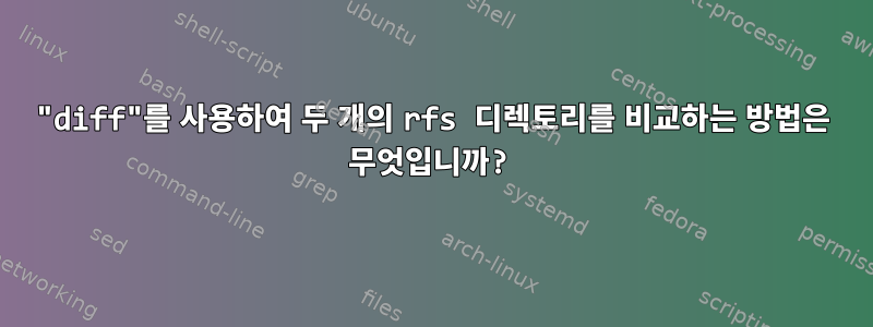 "diff"를 사용하여 두 개의 rfs 디렉토리를 비교하는 방법은 무엇입니까?