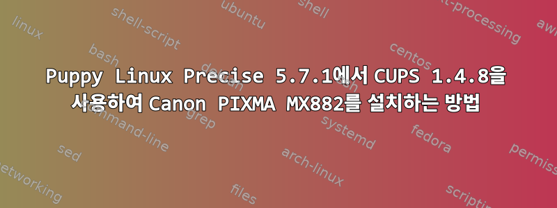 Puppy Linux Precise 5.7.1에서 CUPS 1.4.8을 사용하여 Canon PIXMA MX882를 설치하는 방법