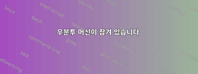 우분투 머신이 잠겨 있습니다