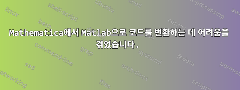 Mathematica에서 Matlab으로 코드를 변환하는 데 어려움을 겪었습니다.