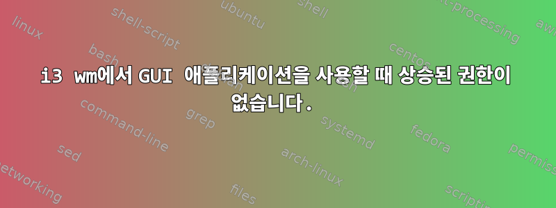 i3 wm에서 GUI 애플리케이션을 사용할 때 상승된 권한이 없습니다.