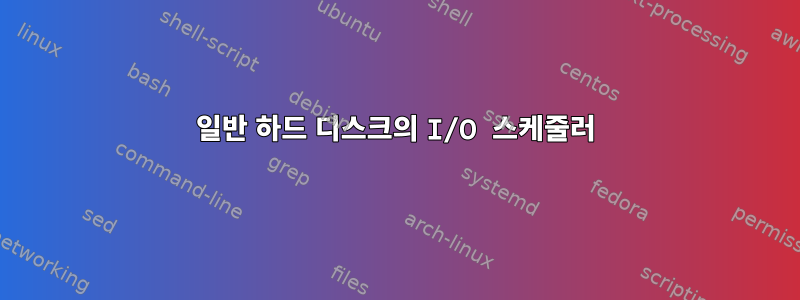 일반 하드 디스크의 I/O 스케줄러