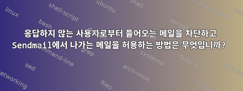 응답하지 않는 사용자로부터 들어오는 메일을 차단하고 Sendmail에서 나가는 메일을 허용하는 방법은 무엇입니까?