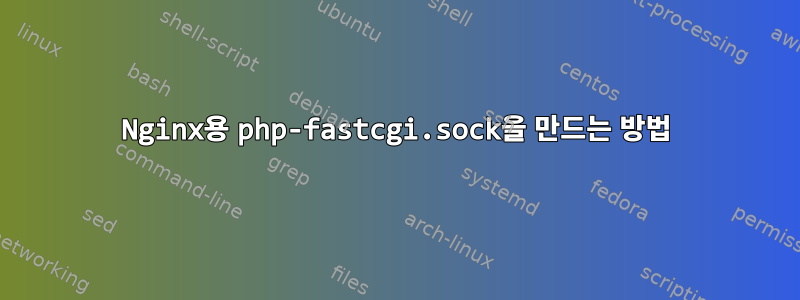 Nginx용 php-fastcgi.sock을 만드는 방법