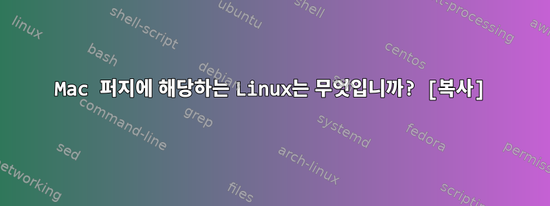 Mac 퍼지에 해당하는 Linux는 무엇입니까? [복사]