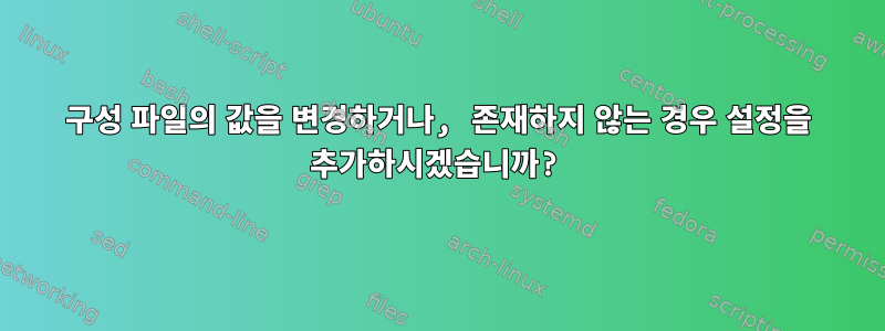 구성 파일의 값을 변경하거나, 존재하지 않는 경우 설정을 추가하시겠습니까?