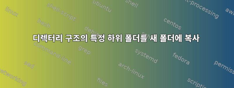 디렉터리 구조의 특정 하위 폴더를 새 폴더에 복사