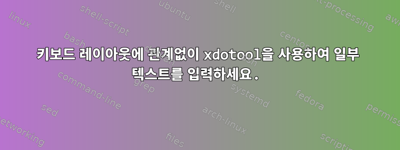 키보드 레이아웃에 관계없이 xdotool을 사용하여 일부 텍스트를 입력하세요.