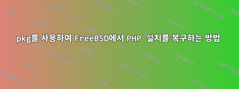 pkg를 사용하여 FreeBSD에서 PHP 설치를 복구하는 방법