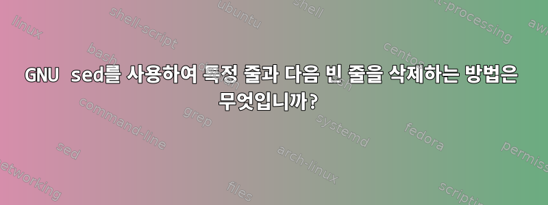 GNU sed를 사용하여 특정 줄과 다음 빈 줄을 삭제하는 방법은 무엇입니까?