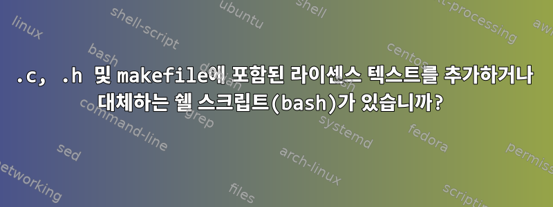 .c, .h 및 makefile에 포함된 라이센스 텍스트를 추가하거나 대체하는 쉘 스크립트(bash)가 있습니까?