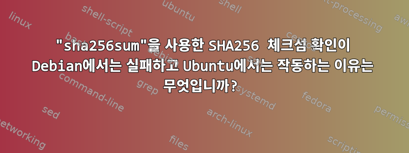 "sha256sum"을 사용한 SHA256 체크섬 확인이 Debian에서는 실패하고 Ubuntu에서는 작동하는 이유는 무엇입니까?