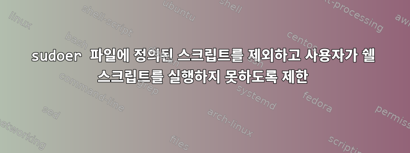 sudoer 파일에 정의된 스크립트를 제외하고 사용자가 쉘 스크립트를 실행하지 못하도록 제한