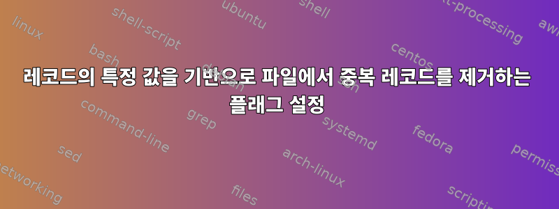 레코드의 특정 값을 기반으로 파일에서 중복 레코드를 제거하는 플래그 설정