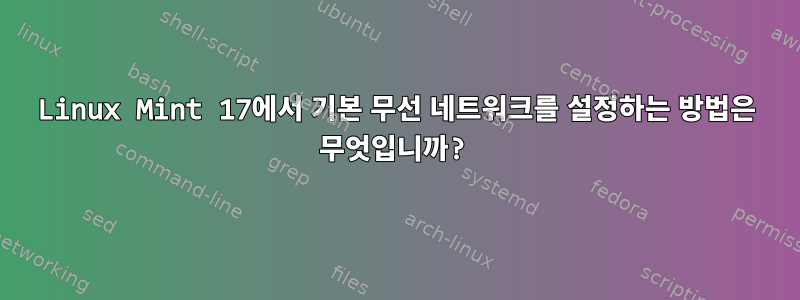 Linux Mint 17에서 기본 무선 네트워크를 설정하는 방법은 무엇입니까?