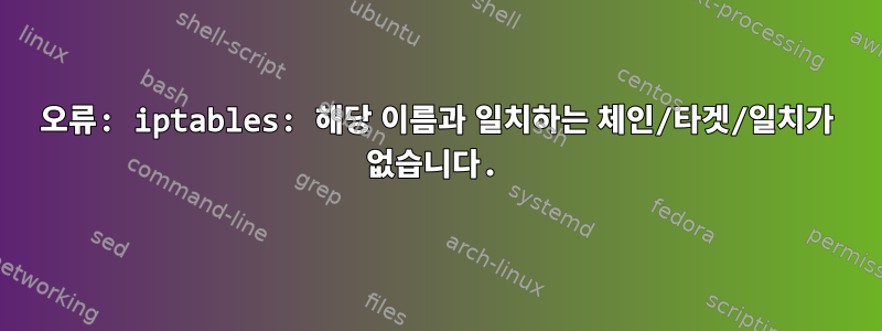 오류: iptables: 해당 이름과 일치하는 체인/타겟/일치가 없습니다.