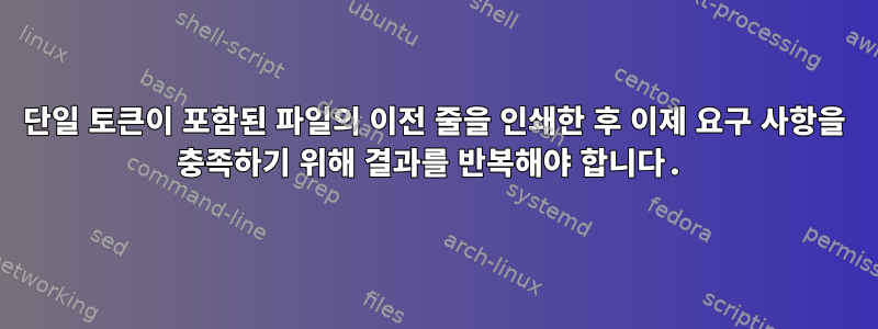 단일 토큰이 포함된 파일의 이전 줄을 인쇄한 후 이제 요구 사항을 충족하기 위해 결과를 반복해야 합니다.