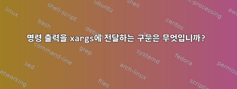 명령 출력을 xargs에 전달하는 구문은 무엇입니까?